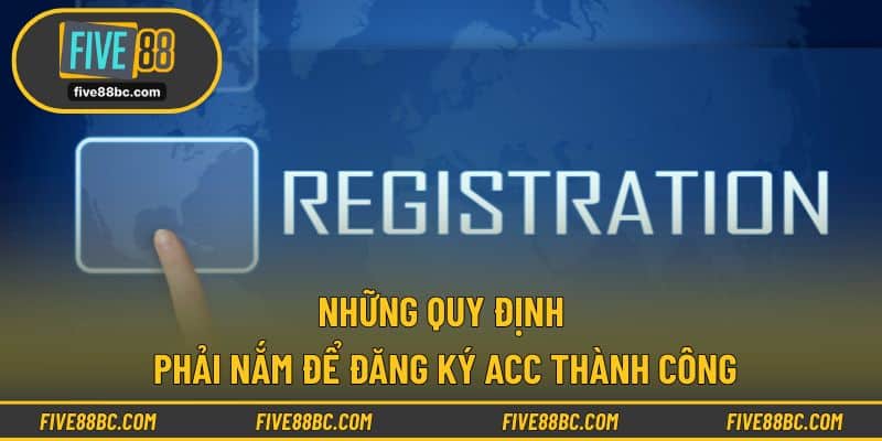 Những quy định phải nắm để đăng ký acc thành công