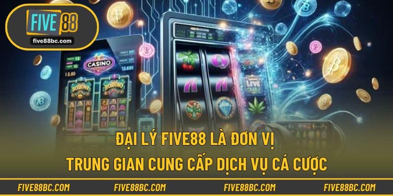 Đại lý FIVE88 là đơn vị trung gian cung cấp dịch vụ cá cược