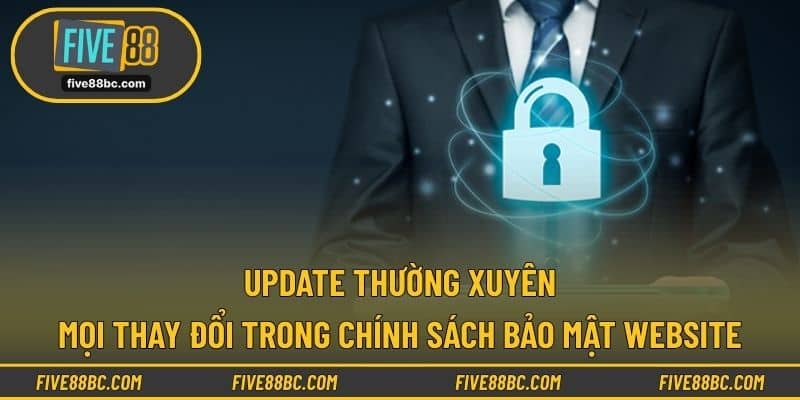 Update thường xuyên mọi thay đổi trong Chính Sách Bảo Mật website