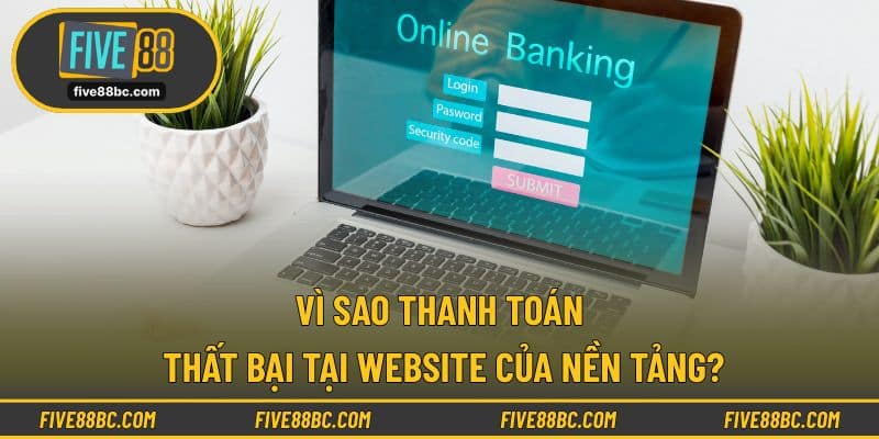 Vì sao thanh toán thất bại tại website của nền tảng?